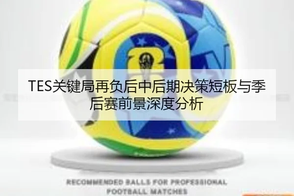 TES关键局再负后中后期决策短板与季后赛前景深度分析